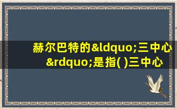 赫尔巴特的“三中心”是指( )三中心